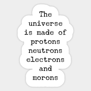 the universe is made of protons neutrons electrons and morons Sticker